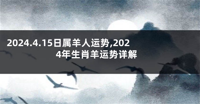 2024.4.15日属羊人运势,2024年生肖羊运势详解