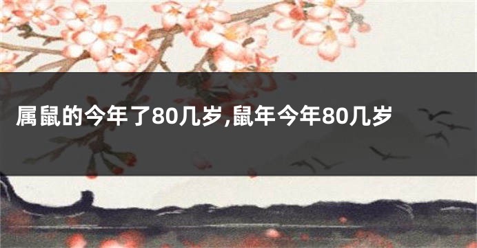 属鼠的今年了80几岁,鼠年今年80几岁