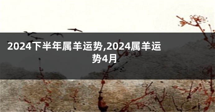 2024下半年属羊运势,2024属羊运势4月