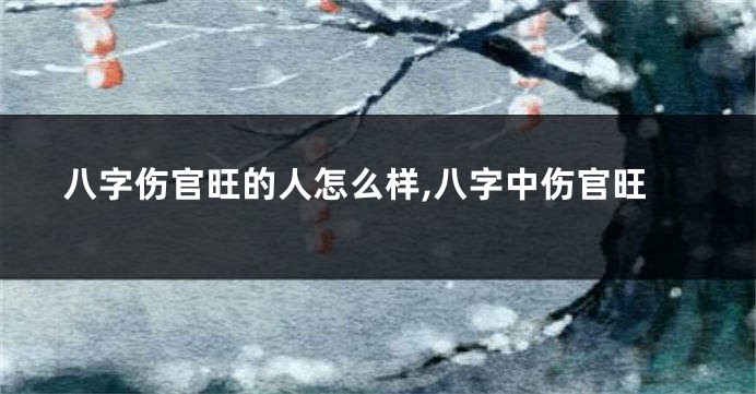 八字伤官旺的人怎么样,八字中伤官旺