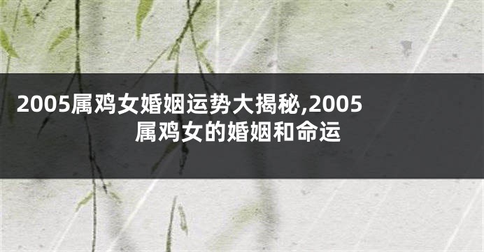 2005属鸡女婚姻运势大揭秘,2005属鸡女的婚姻和命运