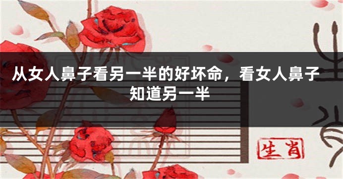 从女人鼻子看另一半的好坏命，看女人鼻子知道另一半