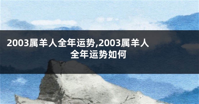 2003属羊人全年运势,2003属羊人全年运势如何