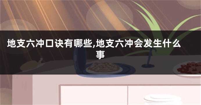 地支六冲口诀有哪些,地支六冲会发生什么事