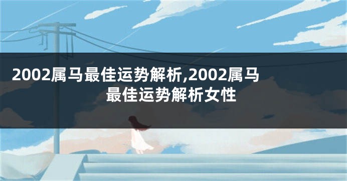 2002属马最佳运势解析,2002属马最佳运势解析女性