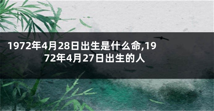 1972年4月28日出生是什么命,1972年4月27日出生的人