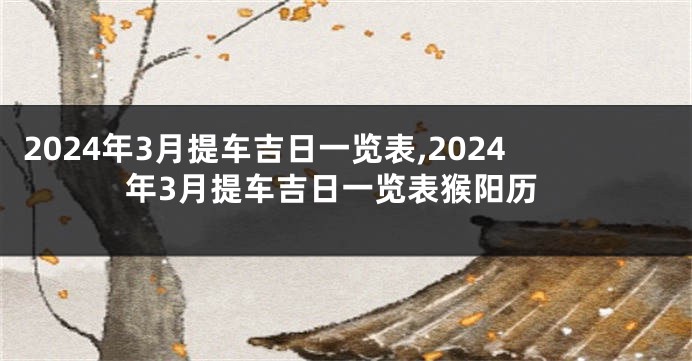 2024年3月提车吉日一览表,2024年3月提车吉日一览表猴阳历