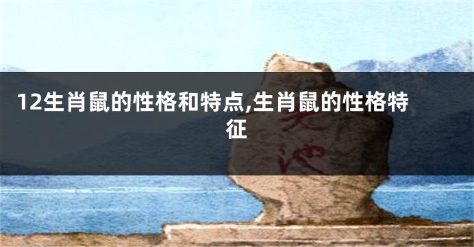 12生肖鼠的性格和特点,生肖鼠的性格特征