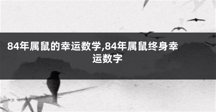 84年属鼠的幸运数学,84年属鼠终身幸运数字