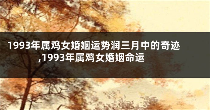 1993年属鸡女婚姻运势润三月中的奇迹,1993年属鸡女婚姻命运