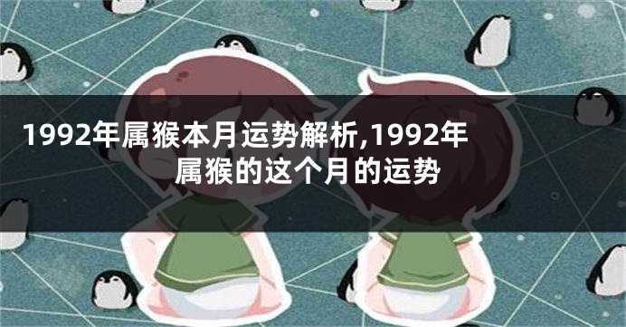 1992年属猴本月运势解析,1992年属猴的这个月的运势