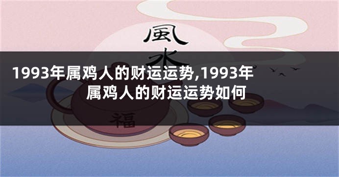 1993年属鸡人的财运运势,1993年属鸡人的财运运势如何