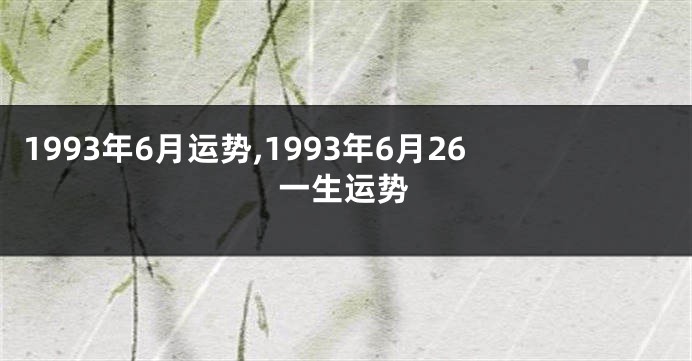 1993年6月运势,1993年6月26一生运势