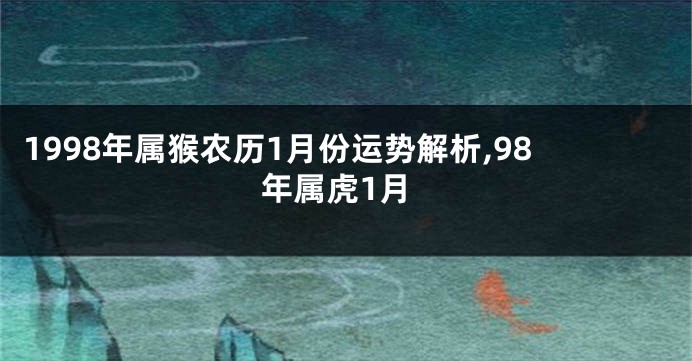 1998年属猴农历1月份运势解析,98年属虎1月