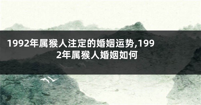 1992年属猴人注定的婚姻运势,1992年属猴人婚姻如何