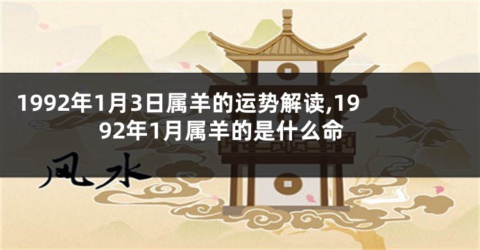 1992年1月3日属羊的运势解读,1992年1月属羊的是什么命