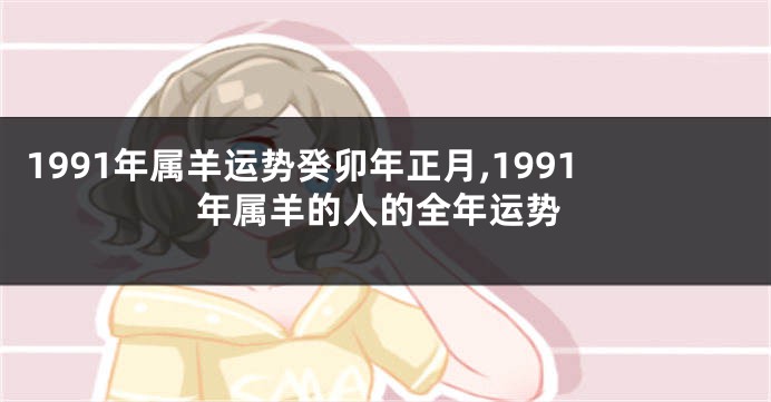 1991年属羊运势癸卯年正月,1991年属羊的人的全年运势