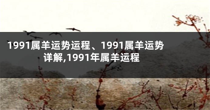 1991属羊运势运程、1991属羊运势详解,1991年属羊运程