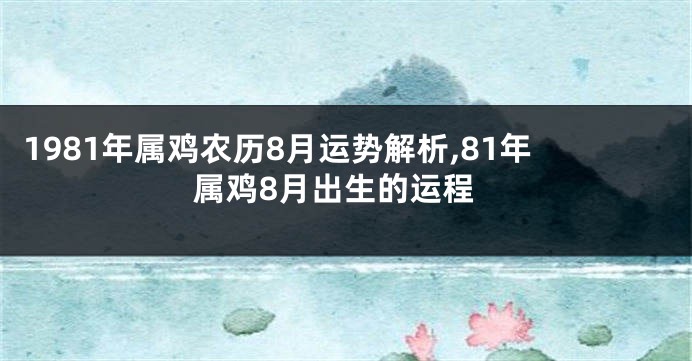 1981年属鸡农历8月运势解析,81年属鸡8月出生的运程