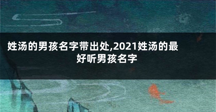 姓汤的男孩名字带出处,2021姓汤的最好听男孩名字