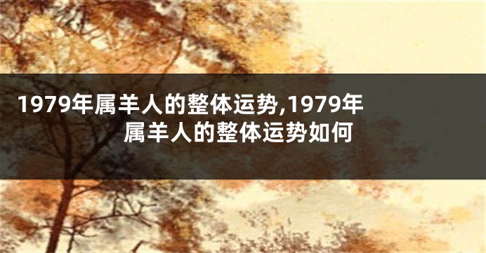 1979年属羊人的整体运势,1979年属羊人的整体运势如何