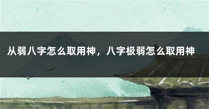 从弱八字怎么取用神，八字极弱怎么取用神