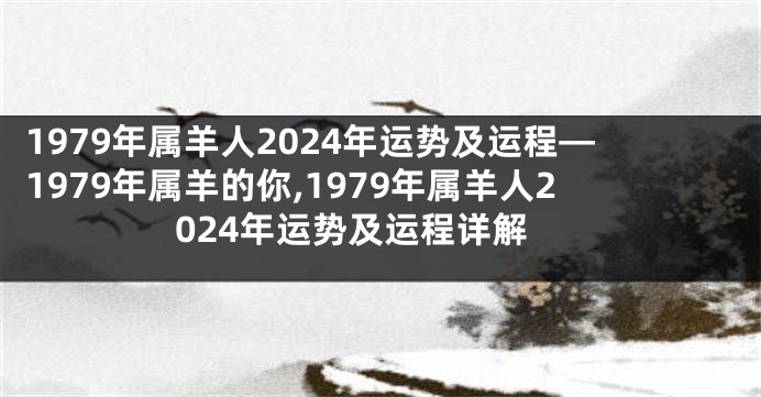 1979年属羊人2024年运势及运程—1979年属羊的你,1979年属羊人2024年运势及运程详解