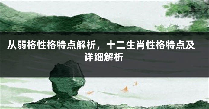 从弱格性格特点解析，十二生肖性格特点及详细解析