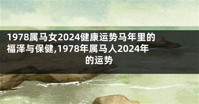 1978属马女2024健康运势马年里的福泽与保健,1978年属马人2024年的运势