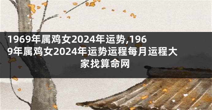 1969年属鸡女2024年运势,1969年属鸡女2024年运势运程每月运程大家找算命网