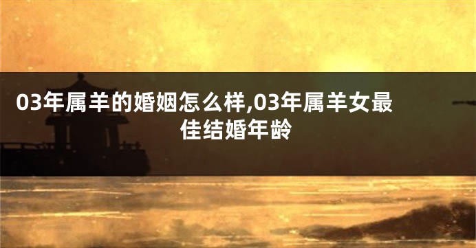 03年属羊的婚姻怎么样,03年属羊女最佳结婚年龄