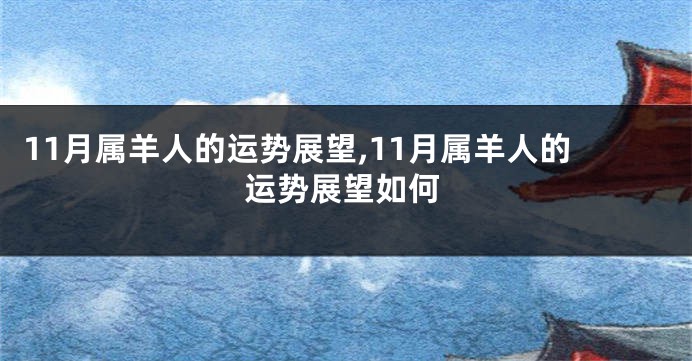 11月属羊人的运势展望,11月属羊人的运势展望如何