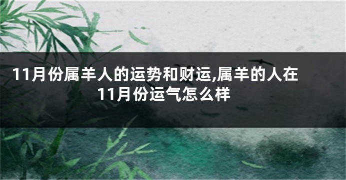 11月份属羊人的运势和财运,属羊的人在11月份运气怎么样