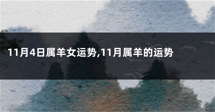 11月4日属羊女运势,11月属羊的运势