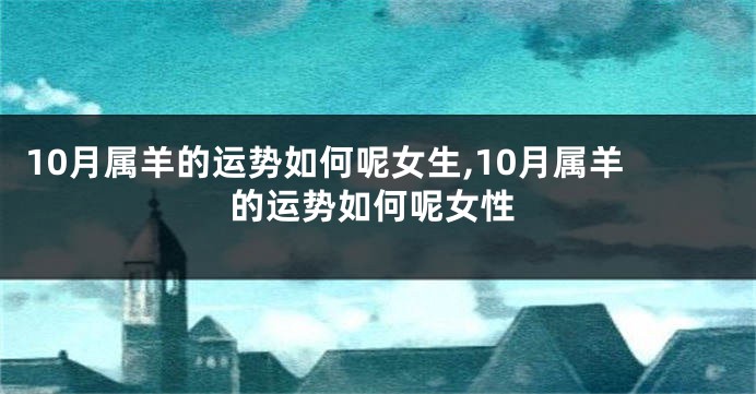 10月属羊的运势如何呢女生,10月属羊的运势如何呢女性