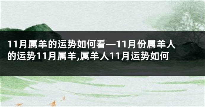 11月属羊的运势如何看—11月份属羊人的运势11月属羊,属羊人11月运势如何