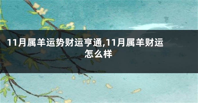 11月属羊运势财运亨通,11月属羊财运怎么样