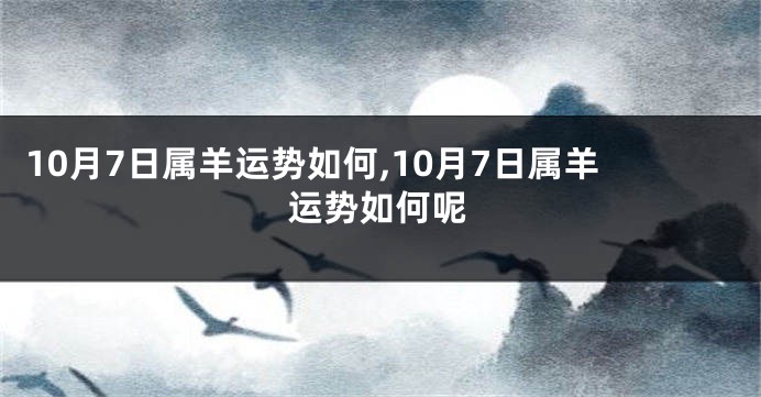 10月7日属羊运势如何,10月7日属羊运势如何呢