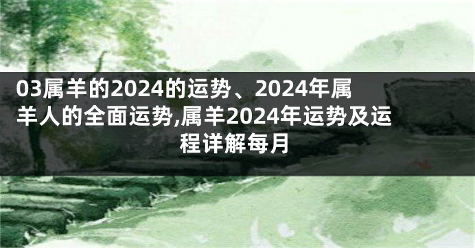 03属羊的2024的运势、2024年属羊人的全面运势,属羊2024年运势及运程详解每月