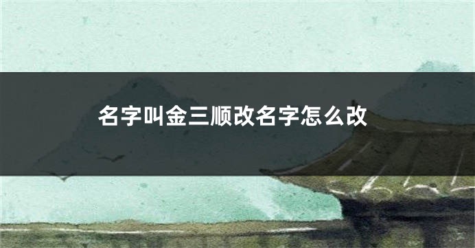 名字叫金三顺改名字怎么改