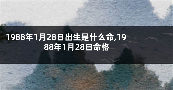 1988年1月28日出生是什么命,1988年1月28日命格