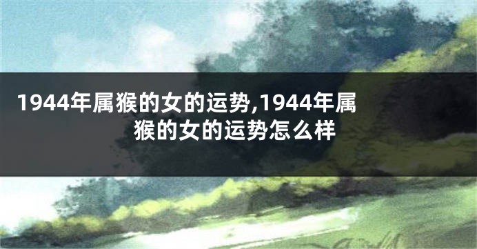 1944年属猴的女的运势,1944年属猴的女的运势怎么样