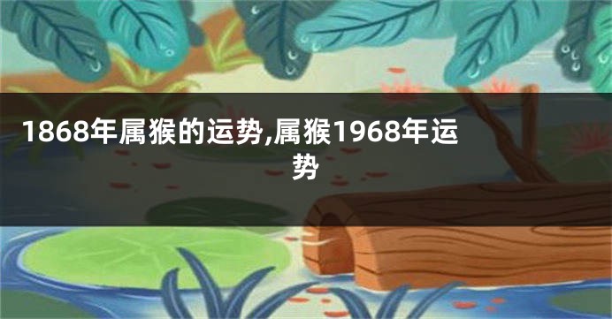 1868年属猴的运势,属猴1968年运势