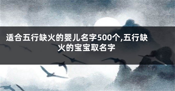 适合五行缺火的婴儿名字500个,五行缺火的宝宝取名字