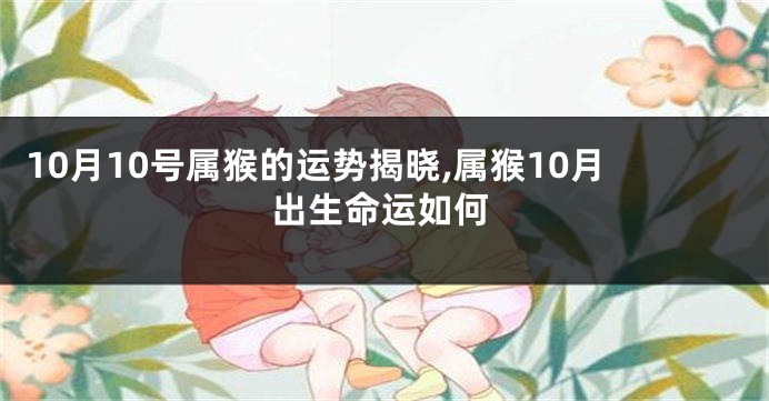 10月10号属猴的运势揭晓,属猴10月出生命运如何