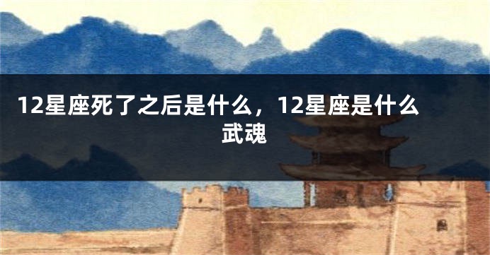 12星座死了之后是什么，12星座是什么武魂