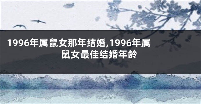 1996年属鼠女那年结婚,1996年属鼠女最佳结婚年龄