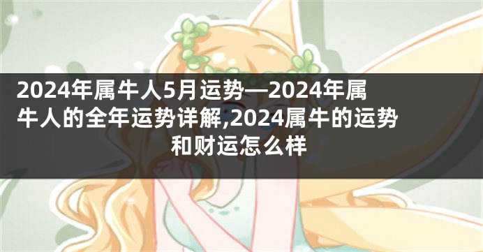 2024年属牛人5月运势—2024年属牛人的全年运势详解,2024属牛的运势和财运怎么样