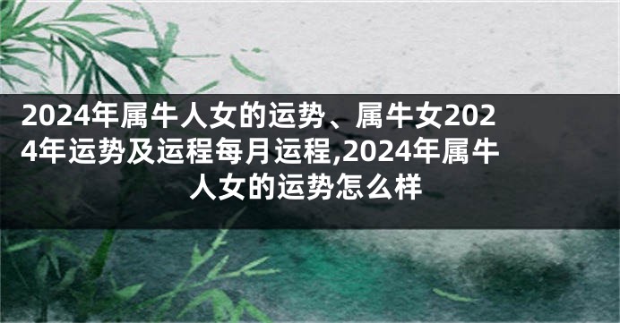 2024年属牛人女的运势、属牛女2024年运势及运程每月运程,2024年属牛人女的运势怎么样