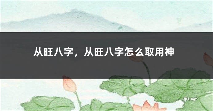 从旺八字，从旺八字怎么取用神